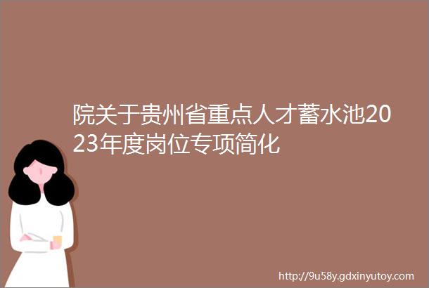 院关于贵州省重点人才蓄水池2023年度岗位专项简化