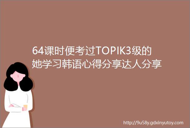 64课时便考过TOPIK3级的她学习韩语心得分享达人分享