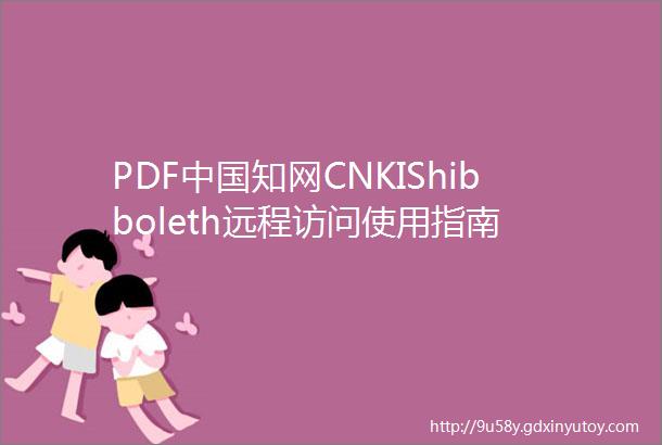 PDF中国知网CNKIShibboleth远程访问使用指南