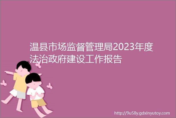 温县市场监督管理局2023年度法治政府建设工作报告