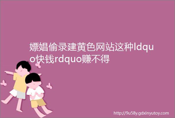 嫖娼偷录建黄色网站这种ldquo快钱rdquo赚不得