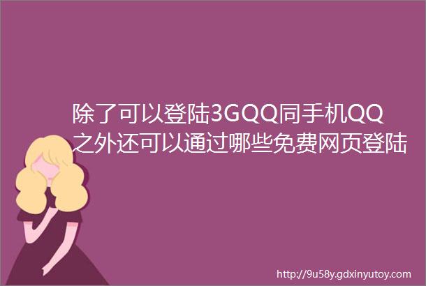 除了可以登陆3GQQ同手机QQ之外还可以通过哪些免费网页登陆QQ