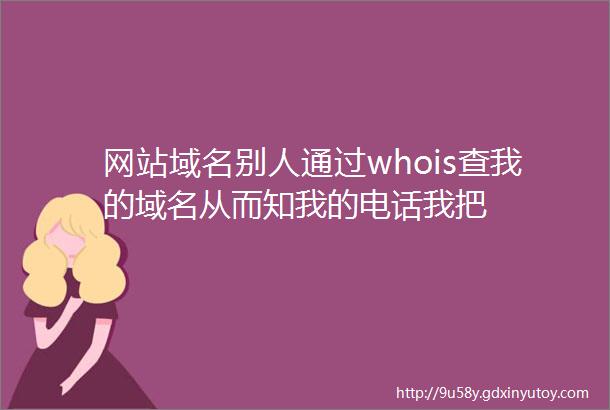 网站域名别人通过whois查我的域名从而知我的电话我把