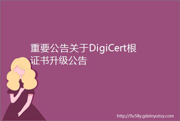 重要公告关于DigiCert根证书升级公告