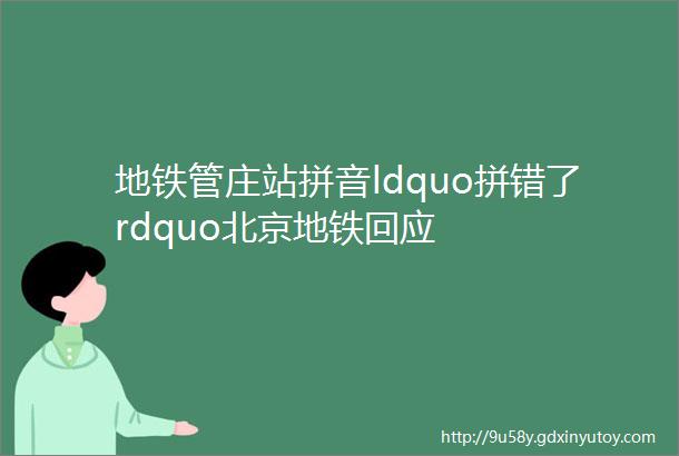 地铁管庄站拼音ldquo拼错了rdquo北京地铁回应