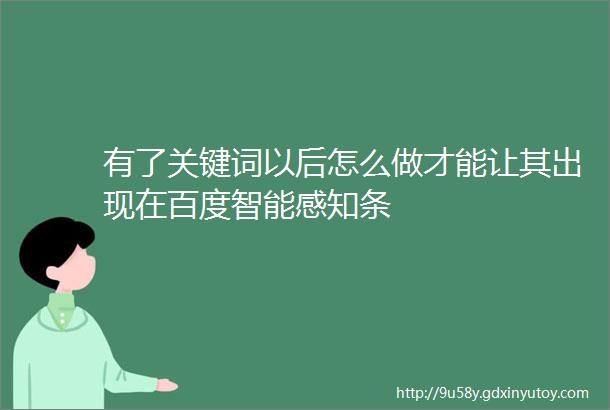 有了关键词以后怎么做才能让其出现在百度智能感知条