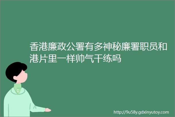 香港廉政公署有多神秘廉署职员和港片里一样帅气干练吗