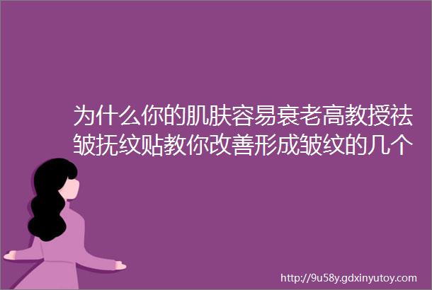 为什么你的肌肤容易衰老高教授祛皱抚纹贴教你改善形成皱纹的几个坏习惯