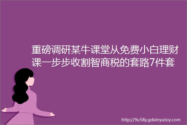 重磅调研某牛课堂从免费小白理财课一步步收割智商税的套路7件套值得所有人甚至骗子们好好学习