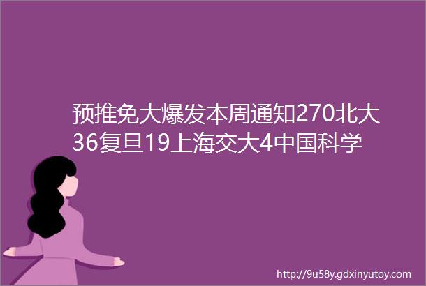 预推免大爆发本周通知270北大36复旦19上海交大4中国科学院36今日新增26