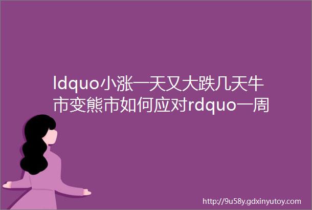 ldquo小涨一天又大跌几天牛市变熊市如何应对rdquo一周问答