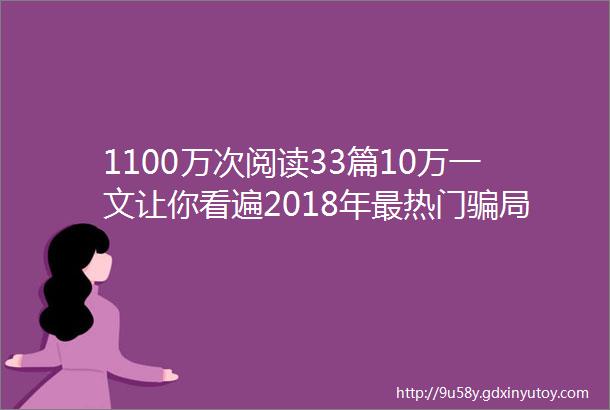 1100万次阅读33篇10万一文让你看遍2018年最热门骗局