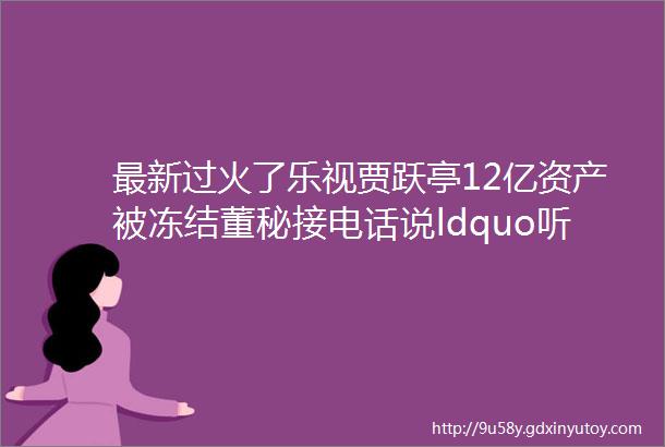 最新过火了乐视贾跃亭12亿资产被冻结董秘接电话说ldquo听不清楚helliphelliprdquo乐视帝国被曝风雨飘摇