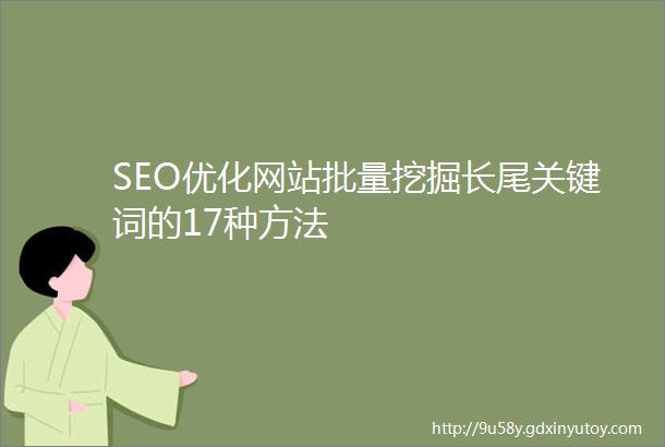 SEO优化网站批量挖掘长尾关键词的17种方法