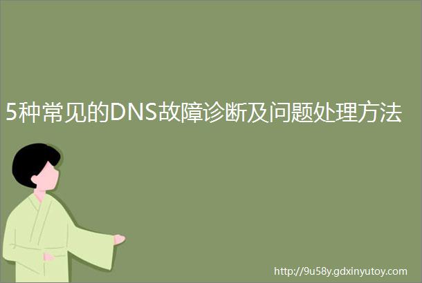 5种常见的DNS故障诊断及问题处理方法