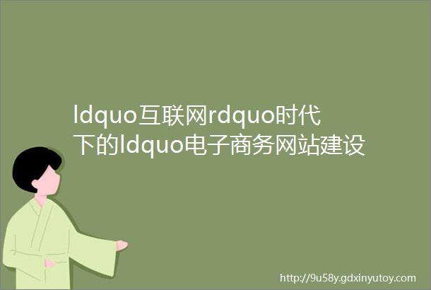 ldquo互联网rdquo时代下的ldquo电子商务网站建设与管理＂课程教学改革的实践与研究