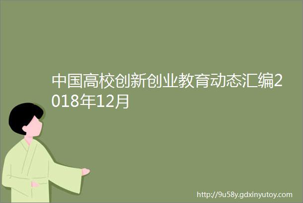 中国高校创新创业教育动态汇编2018年12月