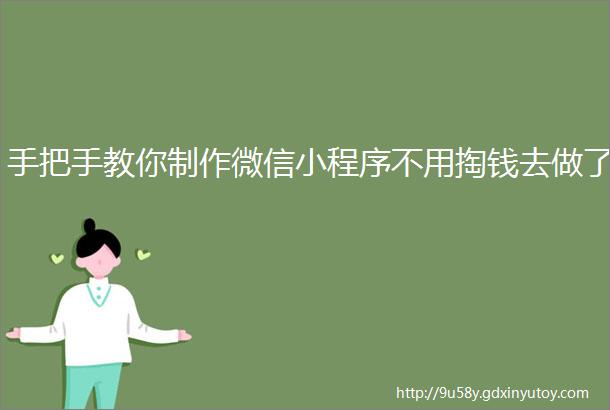 手把手教你制作微信小程序不用掏钱去做了