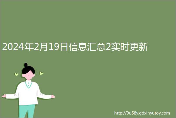 2024年2月19日信息汇总2实时更新