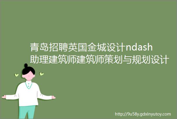 青岛招聘英国金城设计ndash助理建筑师建筑师策划与规划设计师助理景观设计师室内设计师