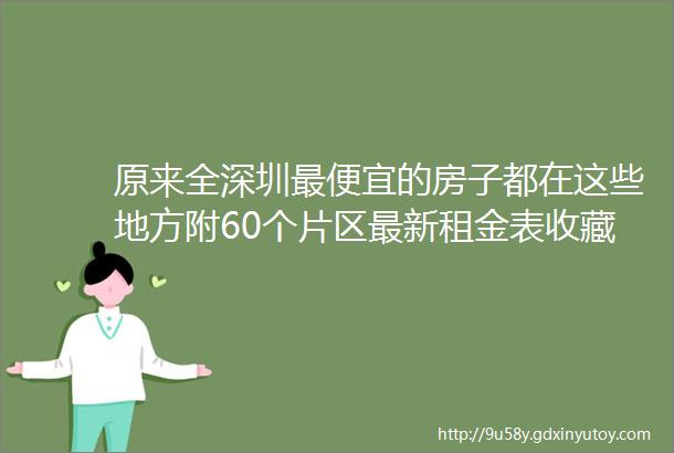 原来全深圳最便宜的房子都在这些地方附60个片区最新租金表收藏版