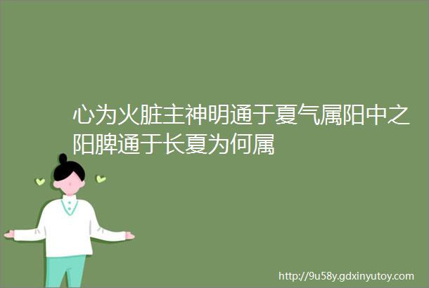 心为火脏主神明通于夏气属阳中之阳脾通于长夏为何属