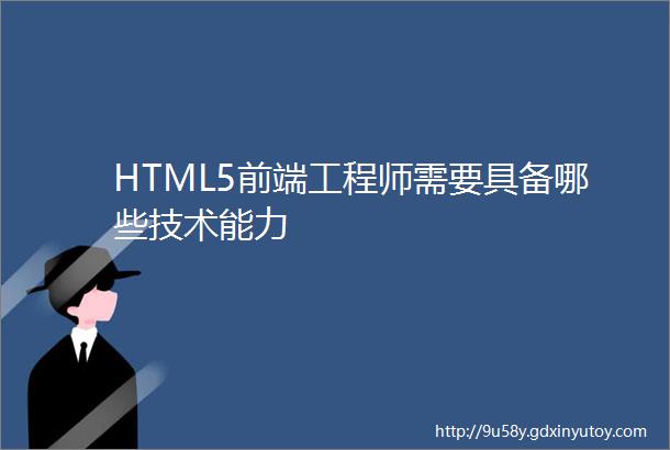 HTML5前端工程师需要具备哪些技术能力