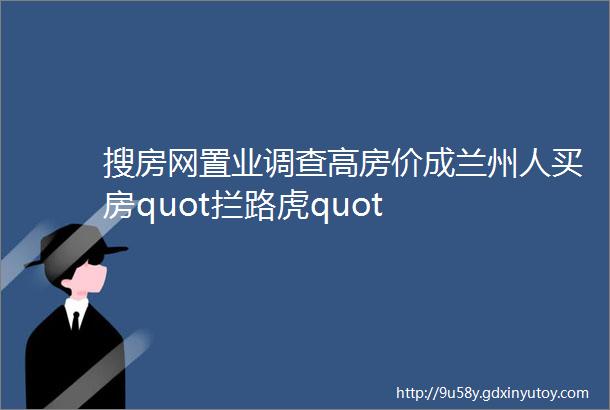 搜房网置业调查高房价成兰州人买房quot拦路虎quot