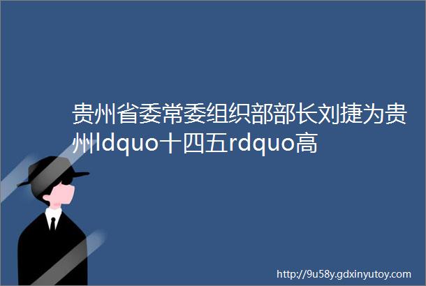 贵州省委常委组织部部长刘捷为贵州ldquo十四五rdquo高质量发展提供坚强组织保证