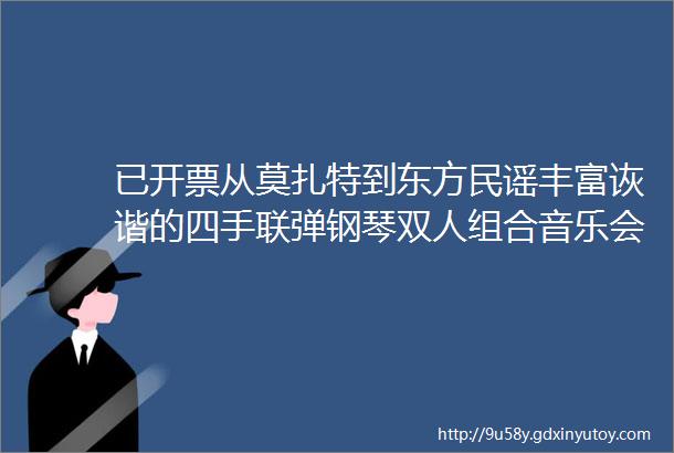 已开票从莫扎特到东方民谣丰富诙谐的四手联弹钢琴双人组合音乐会