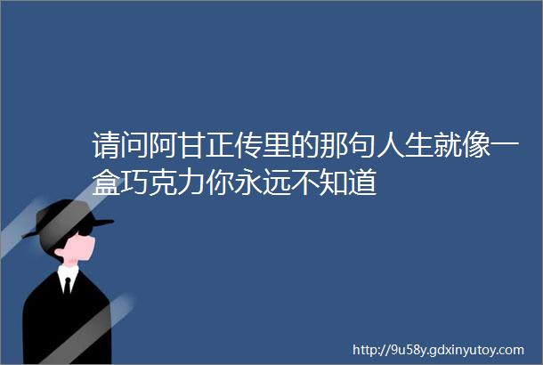 请问阿甘正传里的那句人生就像一盒巧克力你永远不知道