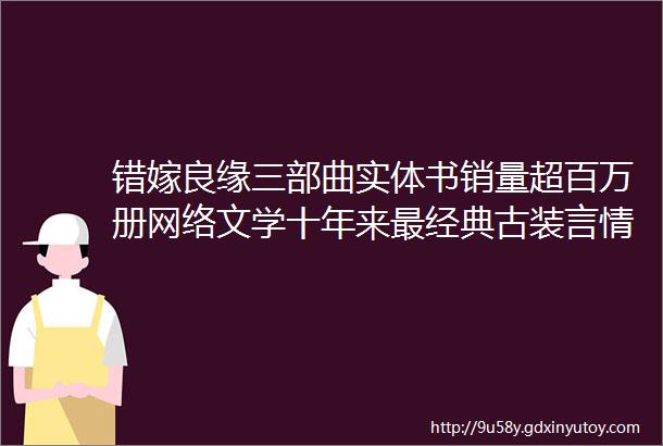 错嫁良缘三部曲实体书销量超百万册网络文学十年来最经典古装言情IP之一