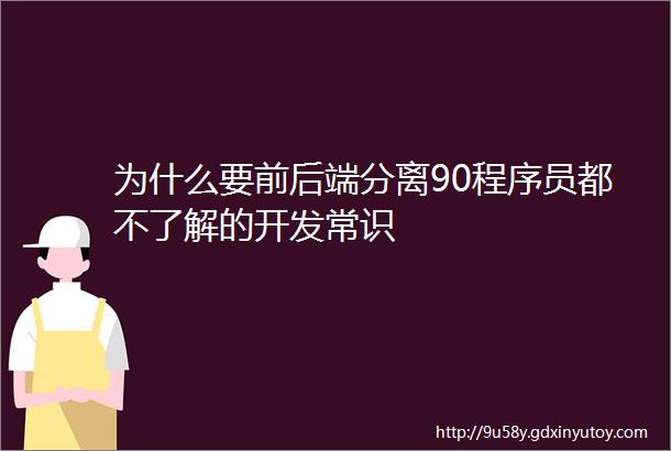 为什么要前后端分离90程序员都不了解的开发常识