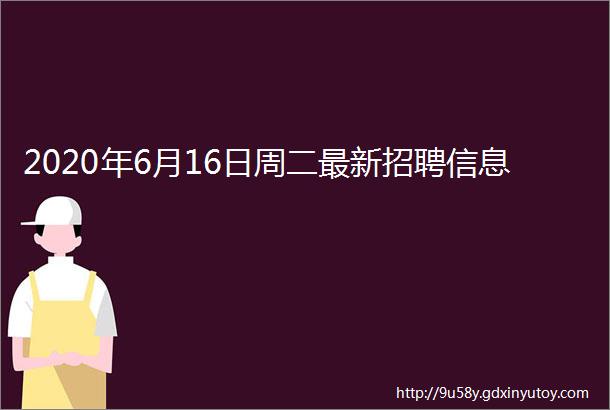 2020年6月16日周二最新招聘信息