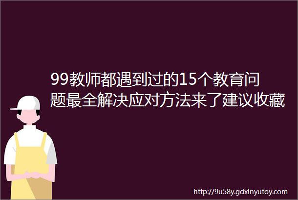 99教师都遇到过的15个教育问题最全解决应对方法来了建议收藏