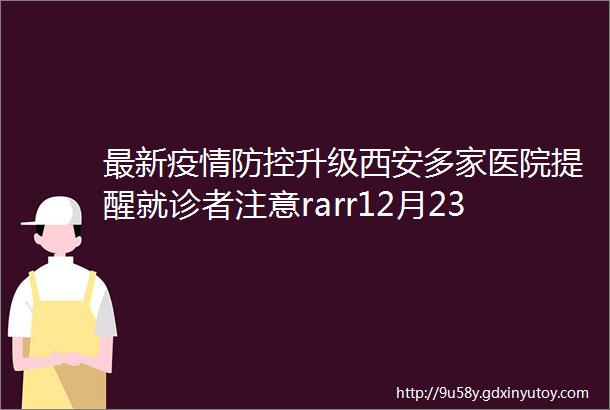 最新疫情防控升级西安多家医院提醒就诊者注意rarr12月23日周三新闻速览一分钟