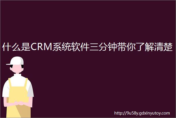 什么是CRM系统软件三分钟带你了解清楚