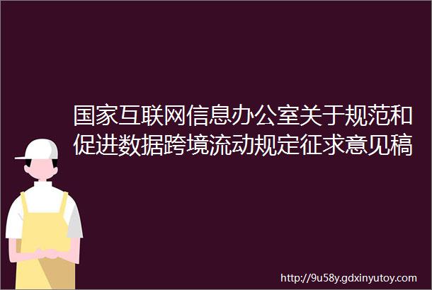 国家互联网信息办公室关于规范和促进数据跨境流动规定征求意见稿公开征求意见的通知