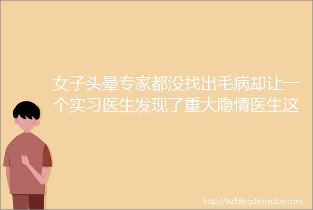 女子头晕专家都没找出毛病却让一个实习医生发现了重大隐情医生这是绝症