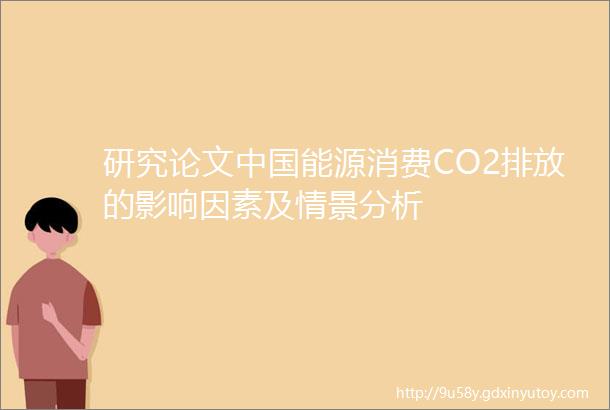 研究论文中国能源消费CO2排放的影响因素及情景分析