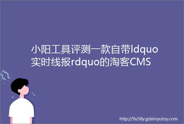 小阳工具评测一款自带ldquo实时线报rdquo的淘客CMS工具支持淘系JDPDD免费