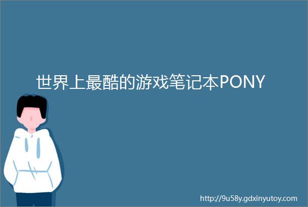 世界上最酷的游戏笔记本PONY