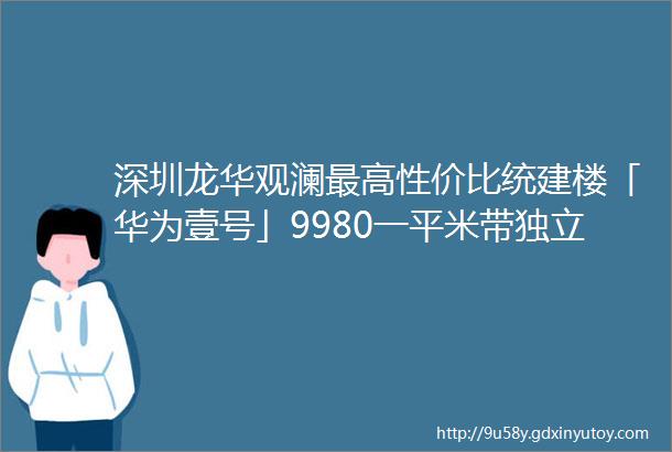 深圳龙华观澜最高性价比统建楼「华为壹号」9980一平米带独立停车场民水民电