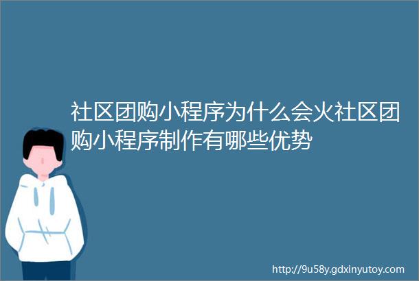 社区团购小程序为什么会火社区团购小程序制作有哪些优势