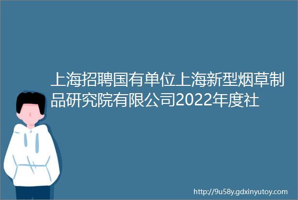 上海招聘国有单位上海新型烟草制品研究院有限公司2022年度社会招聘