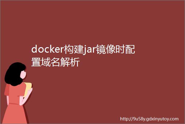 docker构建jar镜像时配置域名解析
