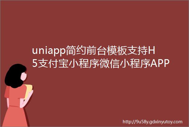 uniapp简约前台模板支持H5支付宝小程序微信小程序APP全新UI设计