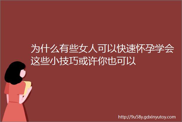 为什么有些女人可以快速怀孕学会这些小技巧或许你也可以