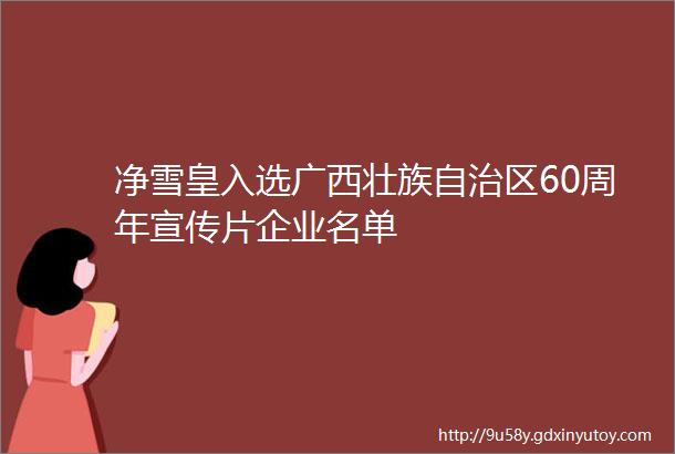 净雪皇入选广西壮族自治区60周年宣传片企业名单