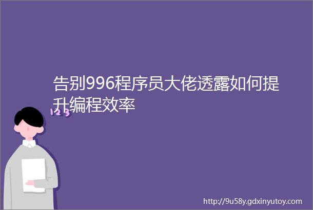 告别996程序员大佬透露如何提升编程效率